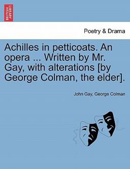 Achilles in Petticoats an Opera Written by Mr Gay, with Alterations [by George Colman, the Elder]