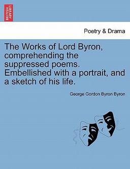 The Works of Lord Byron, Comprehending the Suppressed Poems Embellished with a Portrait, and a Sketch of His Life