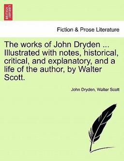 The Works of John Dryden Illustrated with Notes, Historical, Critical, and Explanatory, and a Life of the Author, by Walter Scott