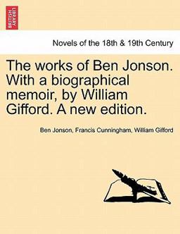 The Works of Ben Jonson with a Biographical Memoir, by William Gifford a New Edition