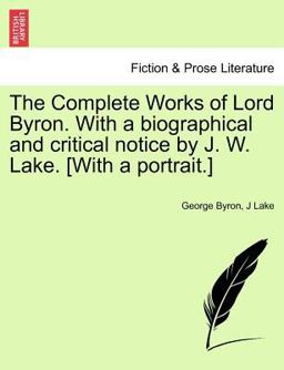 The Complete Works of Lord Byron with a Biographical and Critical Notice by J W Lake [with a Portrait ]