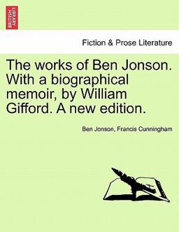 The Works of Ben Jonson with a Biographical Memoir, by William Gifford a New Edition