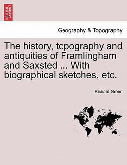 The History, Topography and Antiquities of Framlingham and Saxsted with Biographical Sketches, Etc