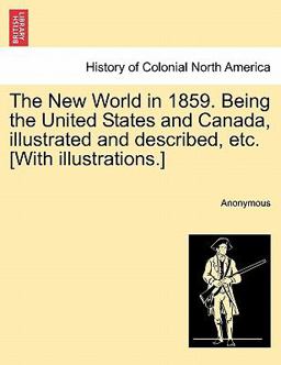 The New World in 1859 Being the United States and Canada, Illustrated and Described, etc [with Illustrations ]