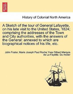 A Sketch of the Tour of General Lafayette, on His Late Visit to the United States, 1824; Comprising the Addresses of the Town and City Authorities, Wi