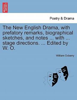 The New English Drama, with Prefatory Remarks, Biographical Sketches, and Notes with Stage Directions Edited by W O