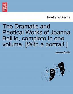 The Dramatic and Poetical Works of Joanna Baillie, Complete in One Volume [with a Portrait ]