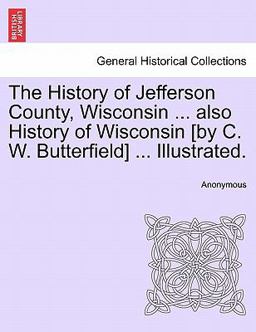 The History of Jefferson County, Wisconsin Also History of Wisconsin [by C W Butterfield] Illustrated
