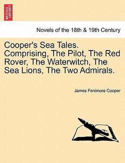 Cooper's Sea Tales Comprising, the Pilot, the Red Rover, the Waterwitch, the Sea Lions, the Two Admirals