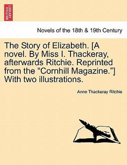 The Story of Elizabeth [A Novel by Miss I Thackeray, Afterwards Ritchie Reprinted from the Cornhill Magazine ] with Two Illustrations