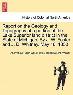 Report on the Geology and Topography of a Portion of the Lake Superior Land District in the State of Michigan by J W Foster and J D Whitney May