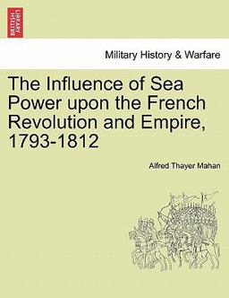 The Influence of Sea Power upon the French Revolution and Empire, 1793-1812