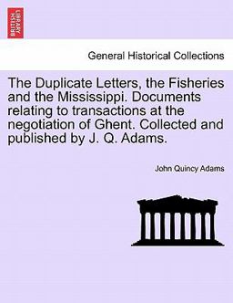 The Duplicate Letters, the Fisheries and the Mississippi Documents Relating to Transactions at the Negotiation of Ghent Collected and Published by J The Duplicate Letters, the Fisheries and the Mississippi Documents Relating to Transactions at the Negotiation of Ghent Collected and Published by J