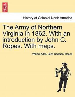 The Army of Northern Virginia in 1862 with an Introduction by John C Ropes with Maps