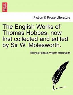 The English Works of Thomas Hobbes, Now First Collected and Edited by Sir W Molesworth
