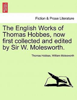 The English Works of Thomas Hobbes, Now First Collected and Edited by Sir W Molesworth