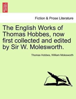 The English Works of Thomas Hobbes, Now First Collected and Edited by Sir W Molesworth