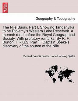 The Nile Basin Part I Showing Tanganyika to Be Ptolemy's Western Lake Reservoir a Memoir Read Before the Royal Geographical Society with Prefatory