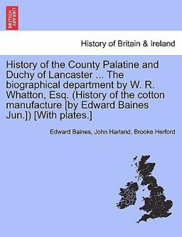 History of the County Palatine and Duchy of Lancaster the Biographical Department by W R Whatton, Esq (History of the Cotton Manufacture [by Ed History of the County Palatine and Duchy of Lancaster the Biographical Department by W R Whatton, Esq (History of the Cotton Manufacture [by Ed