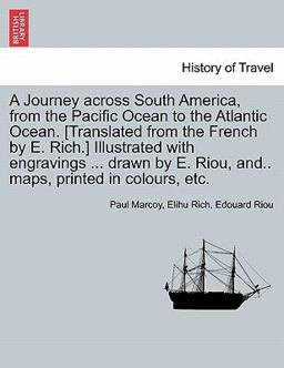 A Journey Across South America, from the Pacific Ocean to the Atlantic Ocean [Translated from the French by E Rich ] Illustrated with Engravings