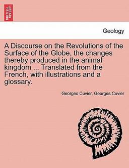 A Discourse on the Revolutions of the Surface of the Globe, the Changes Thereby Produced in the Animal Kingdom Translated from the French, with Il A Discourse on the Revolutions of the Surface of the Globe, the Changes Thereby Produced in the Animal Kingdom Translated from the French, with Il
