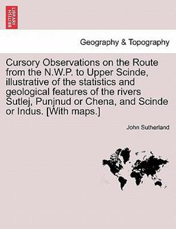 Cursory Observations on the Route from the N W P to Upper Scinde, Illustrative of the Statistics and Geological Features of the Rivers Sutlej, Punjnu