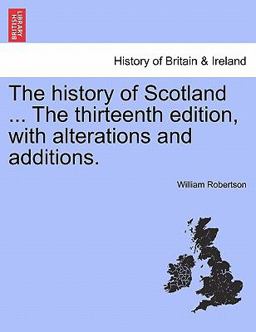 The History of Scotland the Thirteenth Edition, with Alterations and Additions