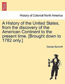 A History of the United States, from the Discovery of the American Continent to the Present Time [Brought down to 1782 Only ]