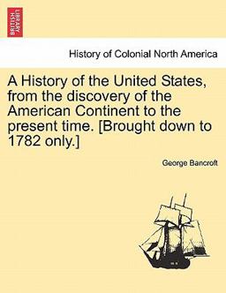 A History of the United States, from the Discovery of the American Continent to the Present Time [Brought down to 1782 Only ]