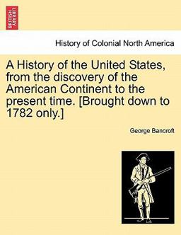A History of the United States, from the Discovery of the American Continent to the Present Time [Brought down to 1782 Only ]