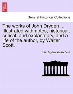 The Works of John Dryden Illustrated with Notes, Historical, Critical, and Explanatory, and a Life of the Author, by Walter Scott