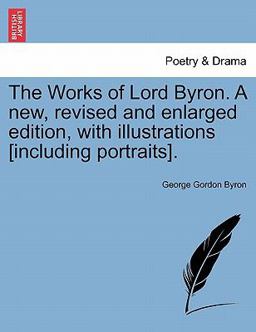 The Works of Lord Byron a New, Revised and Enlarged Edition, with Illustrations [Including Portraits]