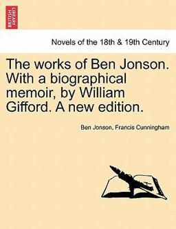 The Works of Ben Jonson with a Biographical Memoir, by William Gifford a New Edition