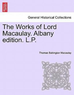 The Works of Lord Macaulay Albany Edition L P