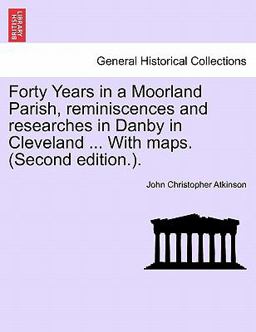 Forty Years in a Moorland Parish, Reminiscences and Researches in Danby in Cleveland with Maps