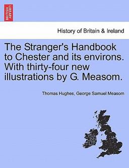 The Stranger's Handbook to Chester and Its Environs with Thirty-Four New Illustrations by G Measom