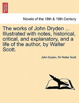 The Works of John Dryden Illustrated with Notes, Historical, Critical, and Explanatory, and a Life of the Author, by Walter Scott