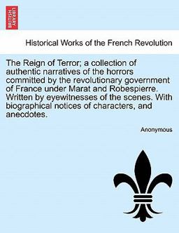 The Reign of Terror; a Collection of Authentic Narratives of the Horrors Committed by the Revolutionary Government of France under Marat and Robespier