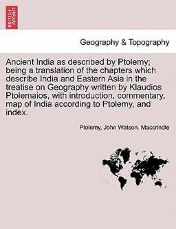 Ancient India As Described by Ptolemy; Being a Translation of the Chapters Which Describe India and Eastern Asia in the Treatise on Geography Written