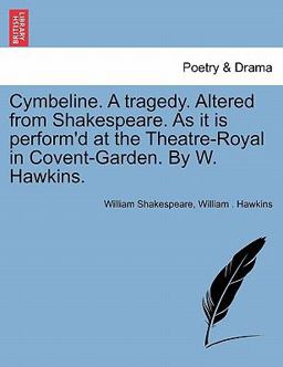 Cymbeline a Tragedy Altered from Shakespeare As It Is Perform'd at the Theatre-Royal in Covent-Garden by W Hawkins