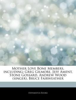 Articles on Mother Love Bone Members, Including Greg Gilmore, Jeff Ament, Stone Gossard, Andrew Wood (singer), Bruce Fairweather 2011 9781243289896 Front Cover