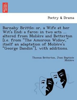 An Barnaby Brittle; or, a Wife at Her Wit's End; a Farce; in Two Acts ... Altered from Molie`Re and Betterton [I. E. from the Amorous Widow, Itself