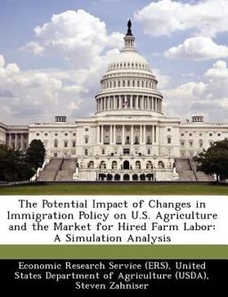 Potential Impact of Changes in Immigration Policy on U. S. Agriculture and the Market for Hired Farm Labor A Simulation Analysis 2012 9781249330592 Front Cover