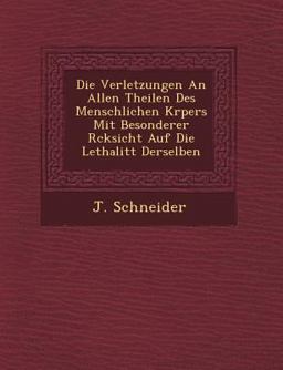 Die Verletzungen an Allen Theilen des Menschlichen K¿Rpers Mit Besonderer R¿Cksicht Auf Die Lethalit¿T Derselben