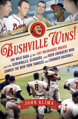 Bushville Wins! The Wild Saga of the 1957 Milwaukee Braves and the Screwballs, Sluggers, and Beer Swiggers Who Canned the New York Yankees and Changed Baseball  9781250006073 Front Cover