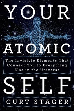Your Atomic Self The Invisible Elements That Connect You to Everything Else in the Universe  9781250018847 Front Cover