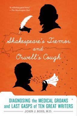 Shakespeare's Tremor and Orwell's Cough Diagnosing the Medical Groans and Last Gasps of Ten Great Writers  9781250042767 Front Cover
