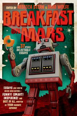Breakfast on Mars and 37 Other Delectable Essays Your Favorite Authors Take a Stab at the Dreaded Essay Assignment  9781250044464 Front Cover