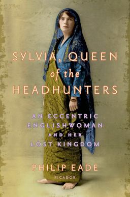 Sylvia, Queen of the Headhunters An Eccentric Englishwoman and Her Lost Kingdom  9781250045898 Front Cover