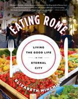 Eating Rome Living the Good Life in the Eternal City  9781250047687 Front Cover